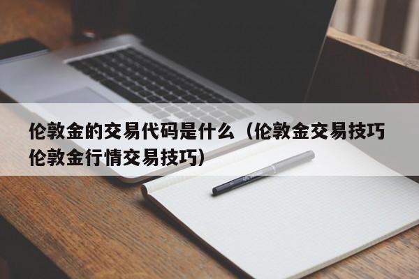 伦敦金的交易代码是什么（伦敦金交易技巧 伦敦金行情交易技巧）