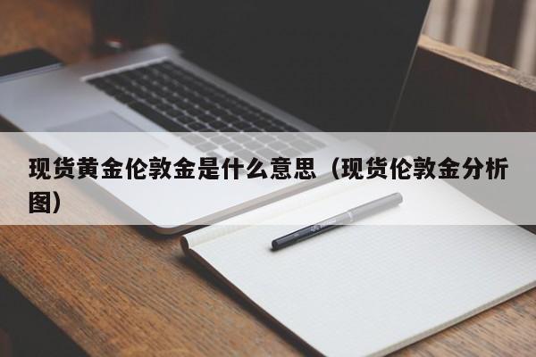 现货黄金伦敦金是什么意思（现货伦敦金分析图）