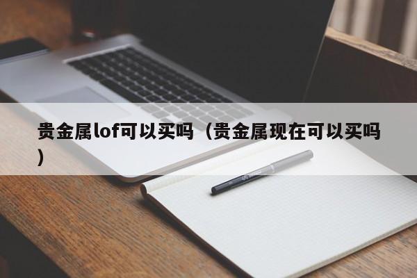 贵金属lof可以买吗（贵金属现在可以买吗）