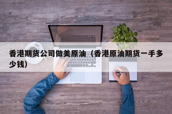 香港期货公司做美原油（香港原油期货一手多少钱）