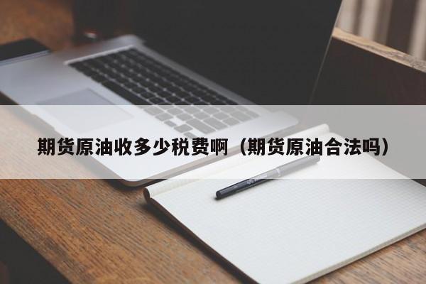 期货原油收多少税费啊（期货原油合法吗）