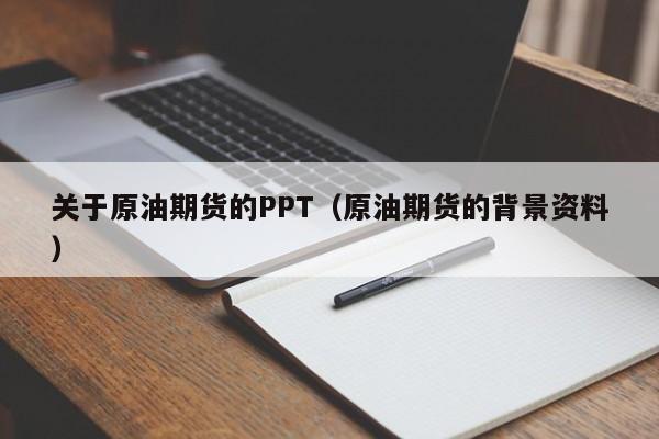 关于原油期货的PPT（原油期货的背景资料）