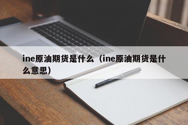ine原油期货是什么（ine原油期货是什么意思）