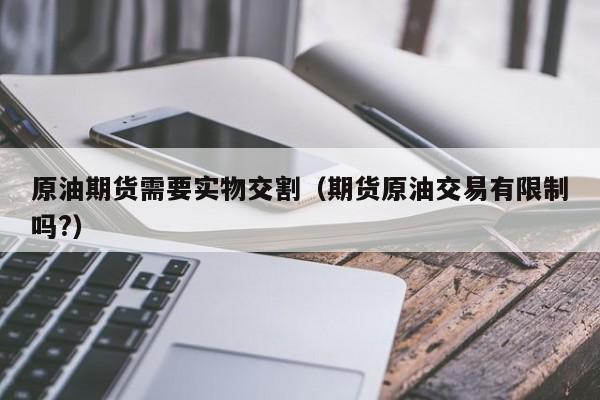 原油期货需要实物交割（期货原油交易有限制吗?）