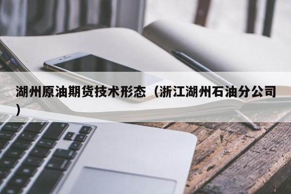 湖州原油期货技术形态（浙江湖州石油分公司）