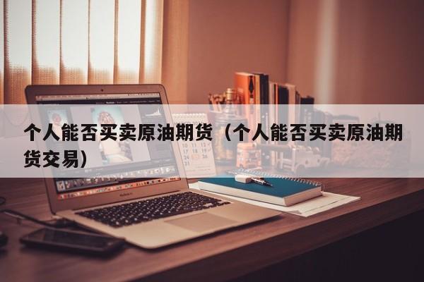 个人能否买卖原油期货（个人能否买卖原油期货交易）