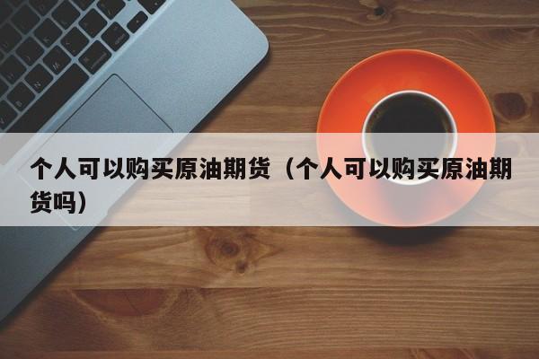 个人可以购买原油期货（个人可以购买原油期货吗）