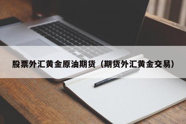 股票外汇黄金原油期货（期货外汇黄金交易）