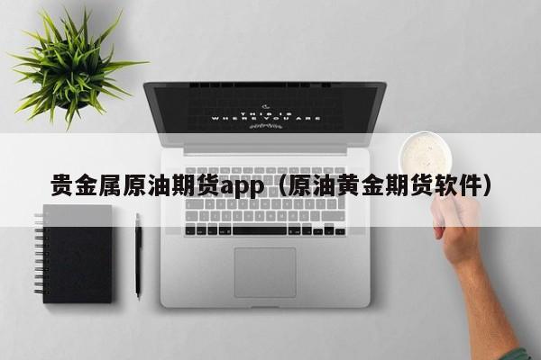贵金属原油期货app（原油黄金期货软件）