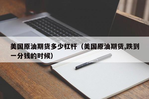 美国原油期货多少杠杆（美国原油期货,跌到一分钱的时候）