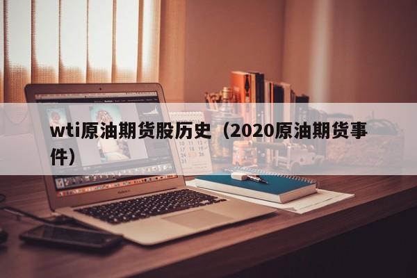 wti原油期货股历史（2020原油期货事件）