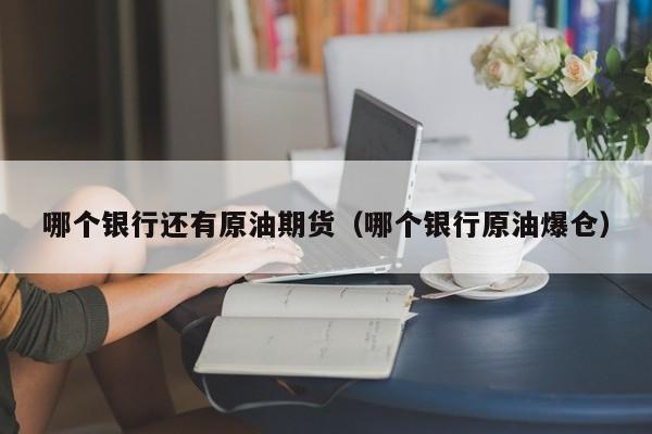 哪个银行还有原油期货（哪个银行原油爆仓）