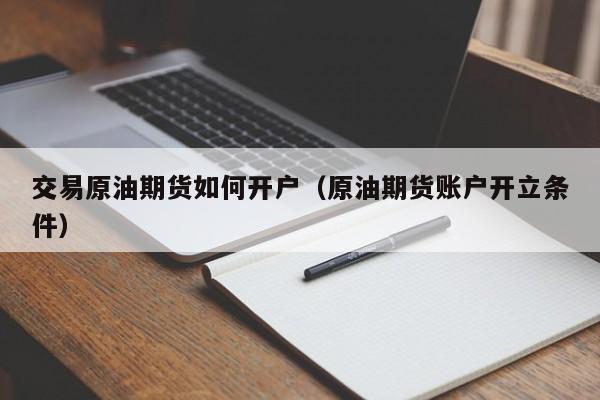 交易原油期货如何开户（原油期货账户开立条件）