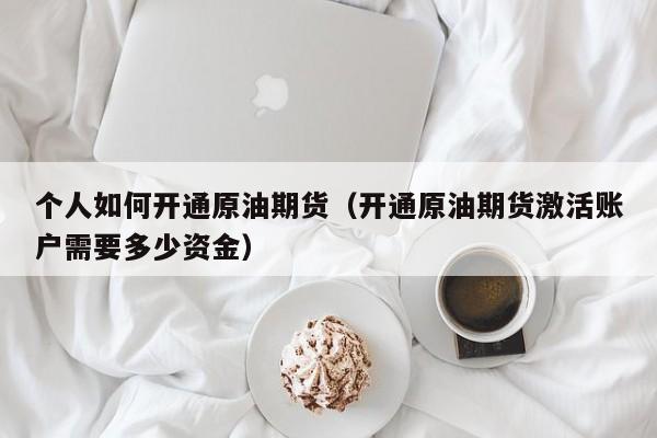 个人如何开通原油期货（开通原油期货激活账户需要多少资金）