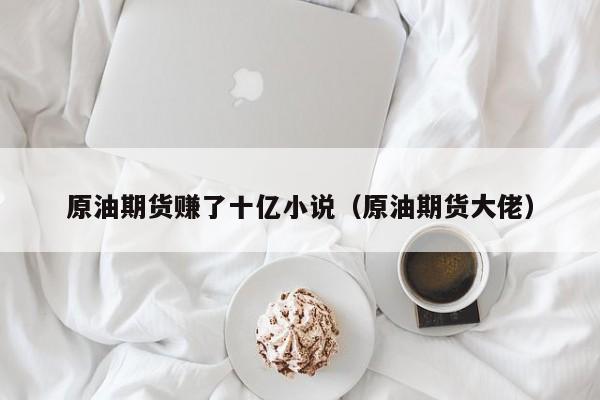 原油期货赚了十亿小说（原油期货大佬）