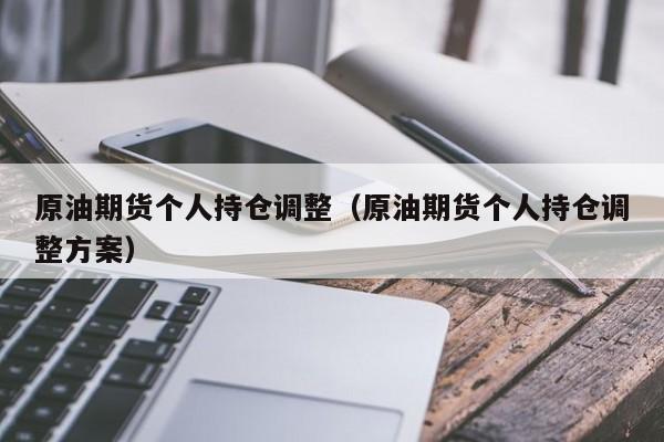 原油期货个人持仓调整（原油期货个人持仓调整方案）