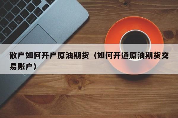 散户如何开户原油期货（如何开通原油期货交易账户）