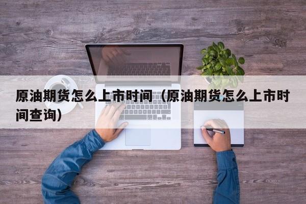 原油期货怎么上市时间（原油期货怎么上市时间查询）