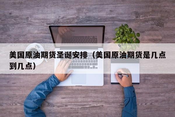 美国原油期货圣诞安排（美国原油期货是几点到几点）