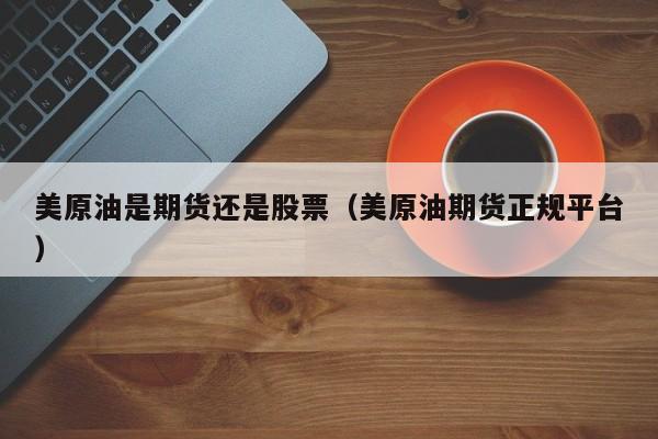 美原油是期货还是股票（美原油期货正规平台）