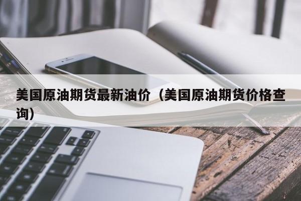 美国原油期货最新油价（美国原油期货价格查询）