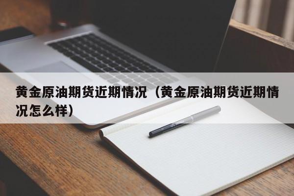 黄金原油期货近期情况（黄金原油期货近期情况怎么样）