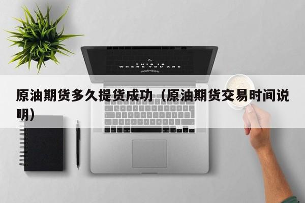 原油期货多久提货成功(原油期货交易时间说明)