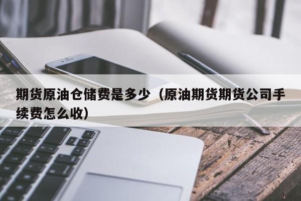 期货原油仓储费是多少（原油期货期货公司手续费怎么收）