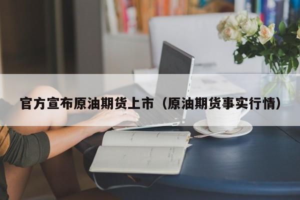 官方宣布原油期货上市（原油期货事实行情）