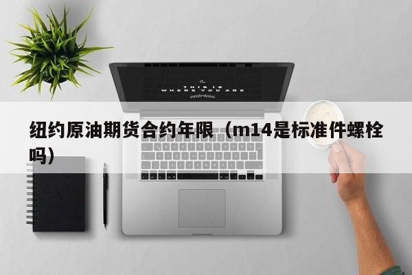 纽约原油期货合约年限（m14是标准件螺栓吗）
