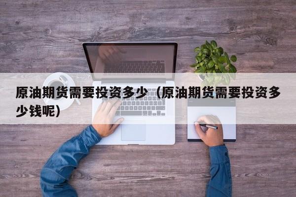 原油期货需要投资多少（原油期货需要投资多少钱呢）