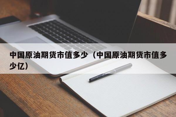 中国原油期货市值多少（中国原油期货市值多少亿）