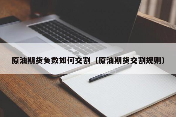 原油期货负数如何交割（原油期货交割规则）