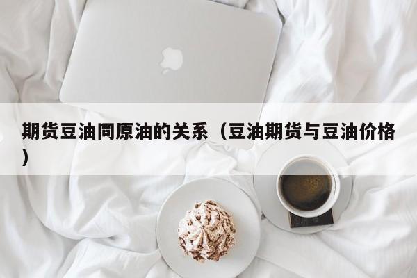 期货豆油同原油的关系（豆油期货与豆油价格）
