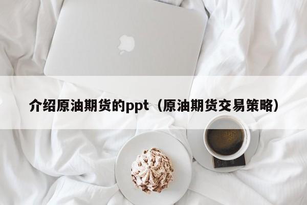 介绍原油期货的ppt（原油期货交易策略）