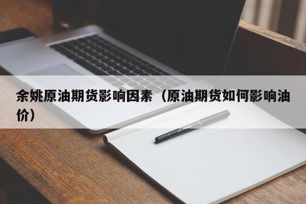 余姚原油期货影响因素（原油期货如何影响油价）
