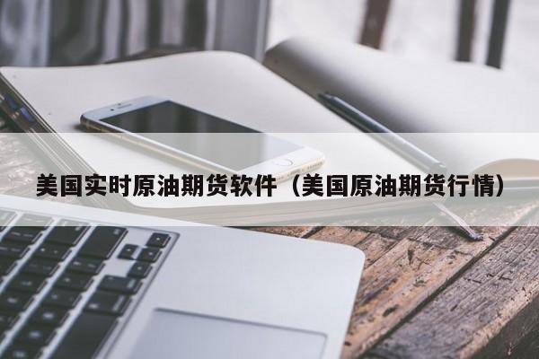 美国实时原油期货软件（美国原油期货行情）