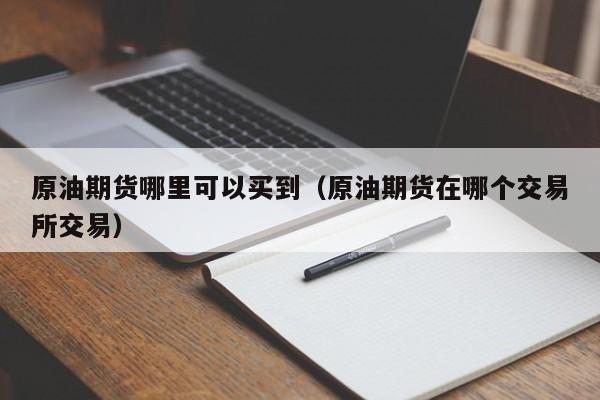 原油期货哪里可以买到（原油期货在哪个交易所交易）