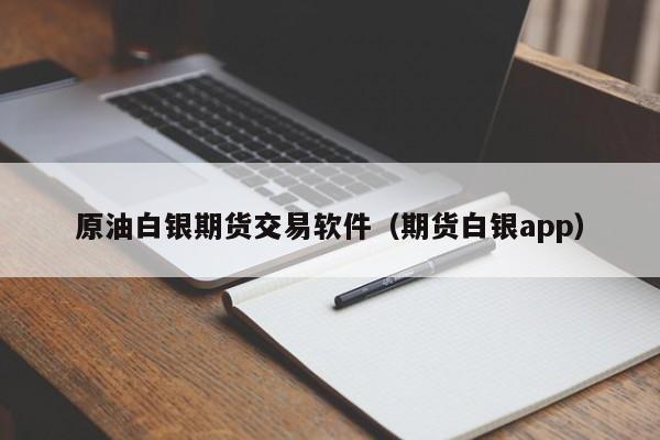 原油白银期货交易软件（期货白银app）