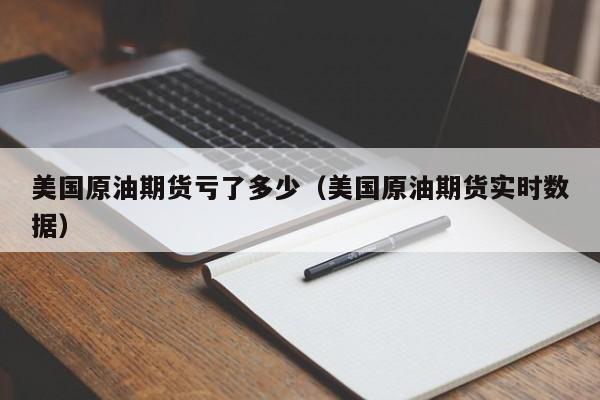 美国原油期货亏了多少（美国原油期货实时数据）