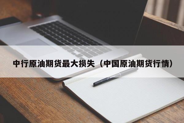 中行原油期货最大损失（中国原油期货行情）