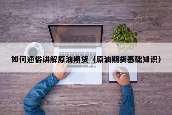 如何通俗讲解原油期货（原油期货基础知识）