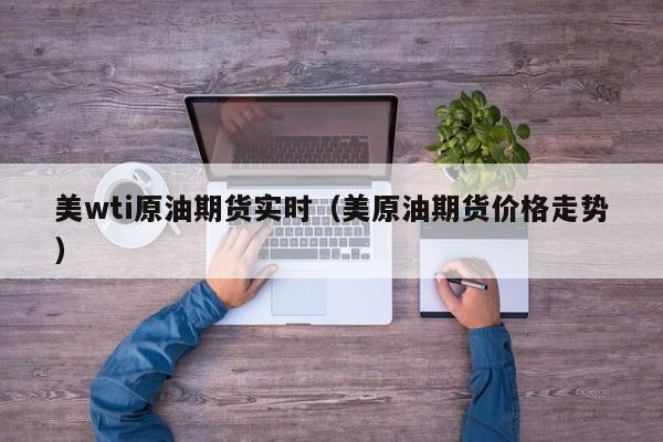 美wti原油期货实时（美原油期货价格走势）