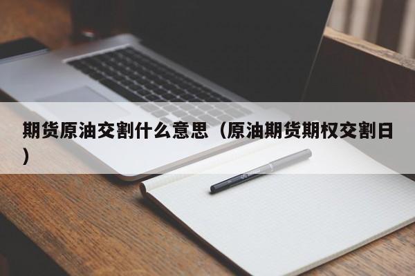 期货原油交割什么意思（原油期货期权交割日）