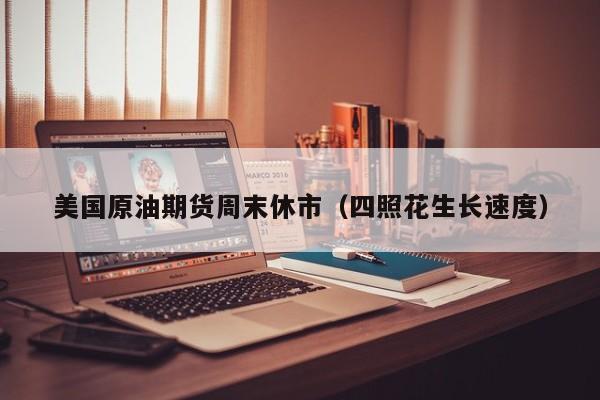 美国原油期货周末休市（四照花生长速度）