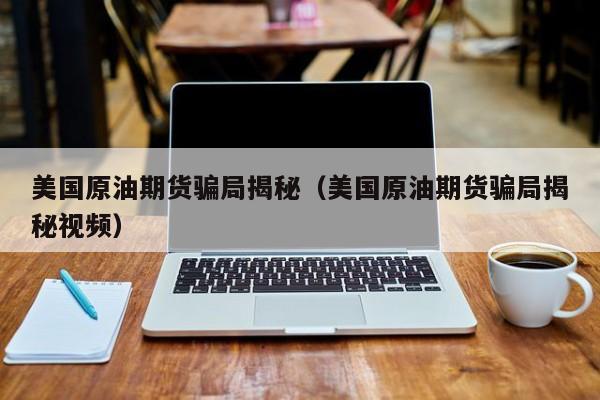 美国原油期货骗局揭秘（美国原油期货骗局揭秘视频）
