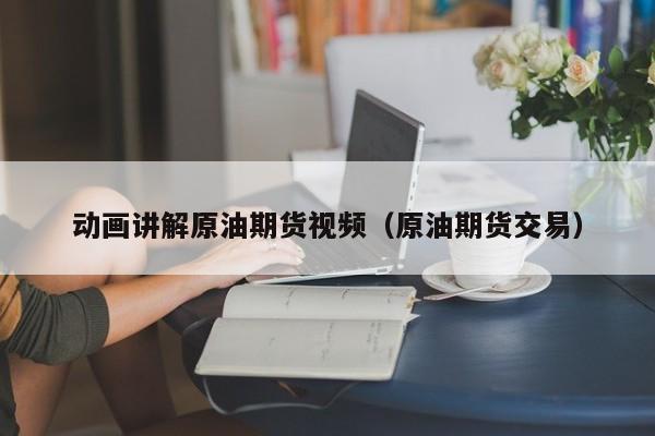 动画讲解原油期货视频（原油期货交易）