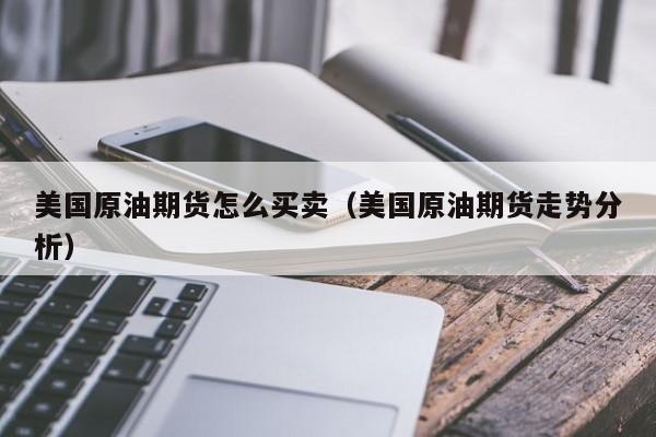美国原油期货怎么买卖（美国原油期货走势分析）