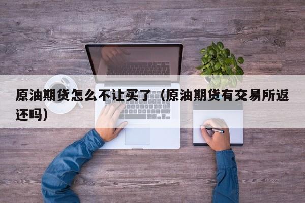 原油期货怎么不让买了（原油期货有交易所返还吗）