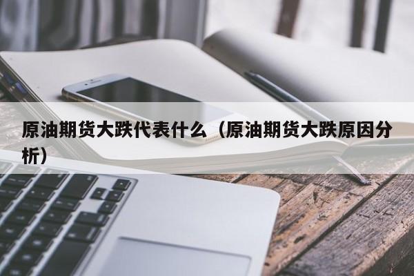 原油期货大跌代表什么（原油期货大跌原因分析）